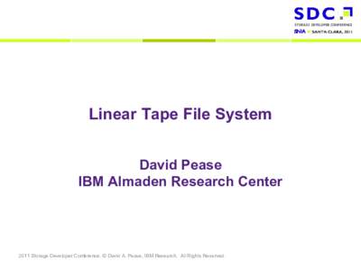 Linear Tape File System David Pease IBM Almaden Research Center 2011 Storage Developer Conference. © David A. Pease, IBM Research. All Rights Reserved.