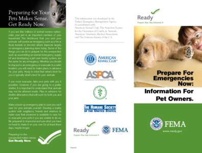Preparing for Your Pets Makes Sense. Get Ready Now. If you are like millions of animal owners nationwide, your pet is an important member of your household. The likelihood that you and your animals will survive an emerge