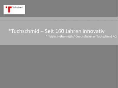 *Tuchschmid – Seit 160 Jahren innovativ * Tobias Hohermuth / Geschäftsleiter Tuchschmid AG *Tätigkeitsgebiete Partner für anspruchsvolle Projekte in Stahl und Glas