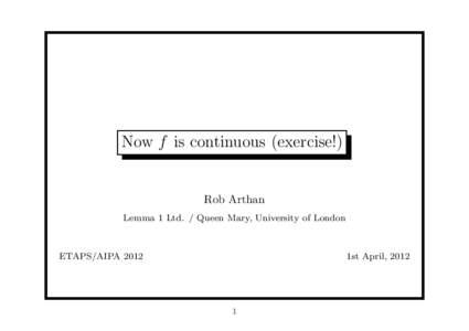 Now f is continuous (exercise!)  Rob Arthan Lemma 1 Ltd. / Queen Mary, University of London  ETAPS/AIPA 2012