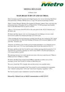 MEDIA RELEASE 28 March, 2014 MAIN ROAD TURN UP AND GO TRIAL Metro Tasmania says the Turn Up and Go high frequency bus service trial along Main Road from Glenorchy to Hobart CBD has led to a 5.4 per cent increase in passe