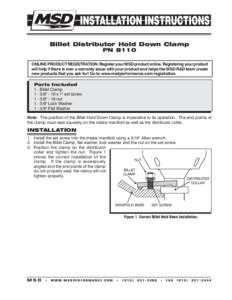 Billet Distributor Hold Down Clamp PN 8110 ONLINE PRODUCT REGISTRATION: Register your MSD product online. Registering your product will help if there is ever a warranty issue with your product and helps the MSD R&D team 