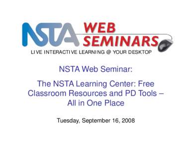 LIVE INTERACTIVE LEARNING @ YOUR DESKTOP  NSTA Web Seminar: The NSTA Learning Center: Free Classroom Resources and PD Tools – All in One Place