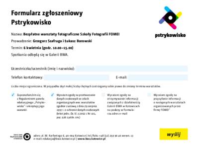 Formularz zgłoszeniowy Pstrykowisko Nazwa: Bezpłatne warsztaty fotograficzne Szkoły Fotografii FOMEI Prowadzenie: Grzegorz Szafruga i Łukasz Borowski Termin: 6 kwietnia (godz–Spotkania odbędą się w