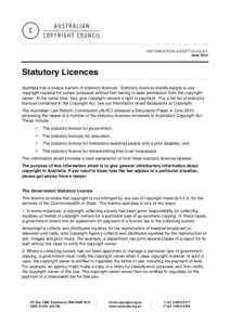 INFORMATION SHEET G122v01 June 2013 Statutory Licences Australia has a unique system of statutory licences. Statutory licences enable people to use copyright material for certain purposes without first having to seek per