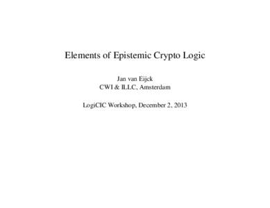 Elements of Epistemic Crypto Logic Jan van Eijck CWI & ILLC, Amsterdam LogiCIC Workshop, December 2, 2013  Abstract