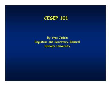 CEGEP 101  By Yves Jodoin Registrar and Secretary-General Bishop’s University