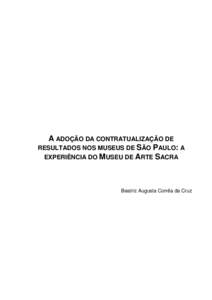 A ADOÇÃO DA CONTRATUALIZAÇÃO DE RESULTADOS NOS MUSEUS DE SÃO PAULO: A EXPERIÊNCIA DO MUSEU DE ARTE SACRA Beatriz Augusta Corrêa da Cruz