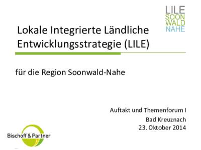 Lokale Integrierte Ländliche Entwicklungsstrategie (LILE) für die Region Soonwald-Nahe Auftakt und Themenforum I Bad Kreuznach