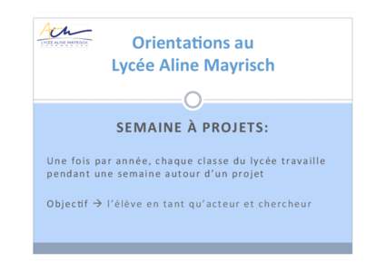 Orienta5ons	
  au	
   Lycée	
  Aline	
  Mayrisch	
   SEMAINE	
  À	
  PROJETS:	
     U n e 	
   f o i s 	
   p a r 	
   a n n é e , 	
   c h a q u e 	
   c l a s s e 	
   d u 	
   l y c é e 	
   t r a