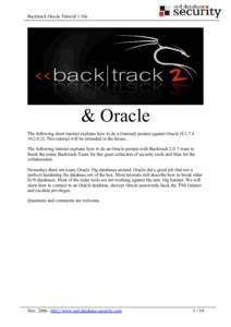 Backtrack Oracle Tutorial 1.10a  & Oracle The following short tutorial explains how to do a (limited) pentest against Oracle[removed] – [removed]This tutorial will be extended in the future… The following tutorial 