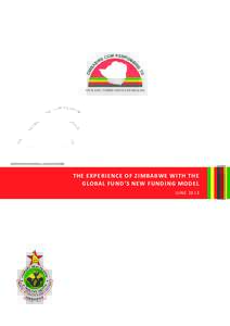 HIV	
  &	
  AIDS,	
  TUBERCULOSIS	
  AND	
  MALARIA  THE	
  EXPERIENCE	
  OF	
  ZIMBABWE	
  WITH	
  THE	
   GLOBAL	
  FUND’S	
  NEW	
  FUNDING	
  MODEL J UNE	
  2013