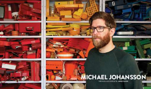 MICHAEL JOHANSSON INTERVIEW AND PORTRAIT BY HENRIK HAVEN IN SPITE OF, OR MAYBE DUE TO, THE CHAOS IN YOUR LIFE, AT SOME POINT YOU have considered a way to compartmentalize yourself. You stack your books a certain way, co