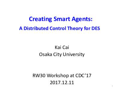 Creating Smart Agents: A Distributed Control Theory for DES Kai Cai Osaka City University