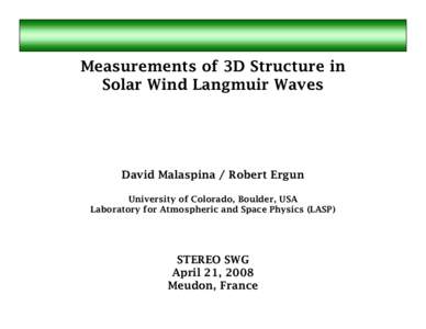 Measurements of 3D Structure in Solar Wind Langmuir Waves David Malaspina / Robert Ergun University of Colorado, Boulder, USA Laboratory for Atmospheric and Space Physics (LASP)