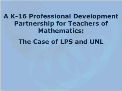A K-16 Professional Development Partnership for Teachers of Mathematics: The Case of LPS and UNL  Guiding Principles for School