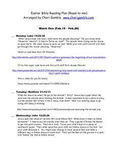 Easter Bible Reading Plan (Read-to-me) Arranged by Cheri Gamble, www.cherigamble.com Week One (Feb.16 - Feb.20) ___ Monday: Luke 19:29-38 When Jesus rode into town, what were the people shouting? Do you know what “Hosa