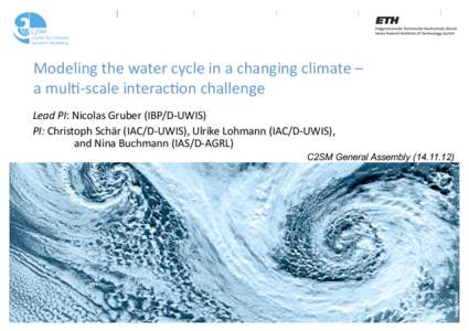 Modeling the water cycle in a changing climate –  a mul4‐scale interac4on challenge  Lead PI: Nicolas Gruber (IBP/D‐UWIS)  PI: Christoph Schär (IAC/D‐UWIS), Ulrike Lohmann (IAC/D‐UWIS),