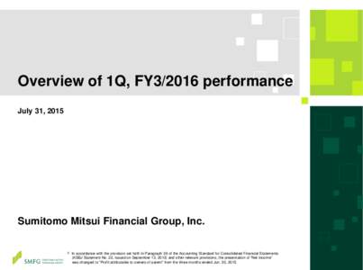 Overview of 1Q, FY3/2016 performance July 31, 2015 Sumitomo Mitsui Financial Group, Inc. ※ In accordance with the provision set forth in Paragraph 39 of the Accounting Standard for Consolidated Financial Statements (AS