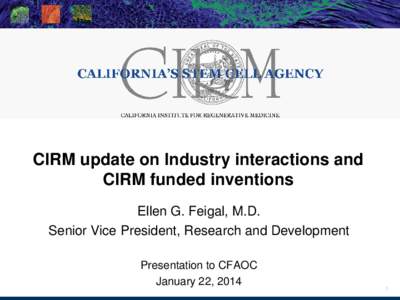 CIRM update on Industry interactions and CIRM funded inventions Ellen G. Feigal, M.D. Senior Vice President, Research and Development Presentation to CFAOC January 22, 2014