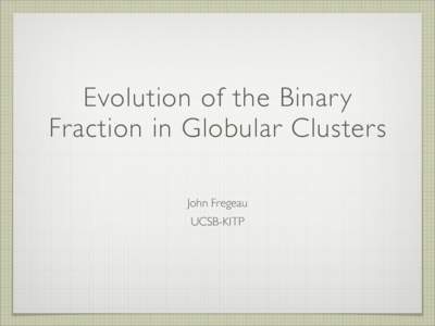 Evolution of the Binar y Fraction in Globular Clusters John Fregeau UCSB-KITP  Globular Cluster Formation