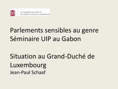 Parlements sensibles au genre Séminaire UIP au Gabon  Situation au Grand-Duché de Luxembourg Jean-Paul Schaaf