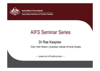 AIFS Seminar Series Dr Rae Kaspiew Chair: Ruth Weston | Australian Institute of Family Studies — please turn off mobile phones —