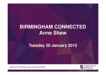 BIRMINGHAM CONNECTED Anne Shaw Tuesday 20 January 2015 www.birmingham.gov.uk/connected