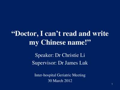 “Doctor, I can’t read and write my Chinese name!” Speaker: Dr Christie Li Supervisor: Dr James Luk Inter-hospital Geriatric Meeting 30 March 2012