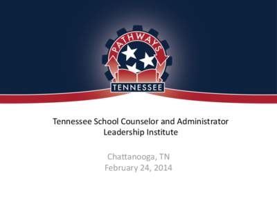 Tennessee School Counselor and Administrator Leadership Institute Chattanooga, TN February 24, 2014  PATHWAYS TENNESSEE