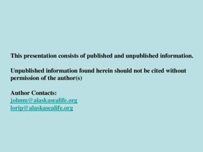 This presentation consists of published and unpublished information. Unpublished information found herein should not be cited without permission of the author(s) Author Contacts: [removed] lorip@alaskaseali