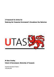 A F ramework for Ac tion for Reducing th e Ta sma nian Government’s Greenhouse Gas Emissions Dr Ka te C rowley School of Gov ern men t, Un iversity of Tasman ia Presented to the Premier of Tasmania