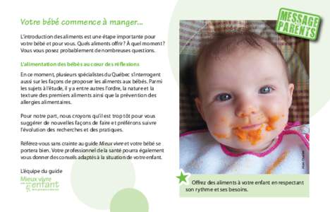 Votre bébé commence à manger... L’introduction des aliments est une étape importante pour votre bébé et pour vous. Quels aliments offrir ? À quel moment ? Vous vous posez probablement de nombreuses question