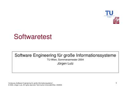 Softwaretest Software Engineering für große Informationssysteme TU-Wien, Sommersemester 2004 Jürgen Lutz