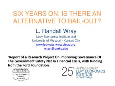 SIX YEARS ON: IS THERE AN ALTERNATIVE TO BAIL-OUT? L. Randall Wray Levy Economics Institute and University of Missouri - Kansas City www.levy.org; www.cfeps.org;