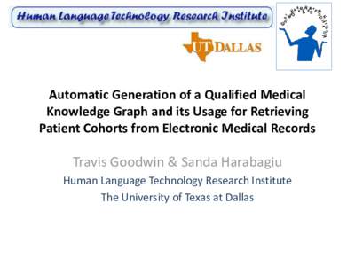 Automatic Generation of a Qualified Medical Knowledge Graph and its Usage for Retrieving Patient Cohorts from Electronic Medical Records Travis Goodwin & Sanda Harabagiu Human Language Technology Research Institute