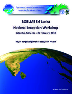 BOBLME	
  Sri	
  Lanka National	
  Inception	
  Workshop Colombo,	
  Sri	
  Lanka	
  •	
  26	
  February,	
  2010 Bay	
  of	
  Bengal	
  Large	
  Marine	
  Ecosystem	
  Project  BOBLME-­‐2010-­‐Pr