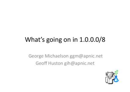 What’s	
  going	
  on	
  in	
  [removed]	
   	
  George	
  Michaelson	
  [removed]	
   Geoﬀ	
  Huston	
  [removed]	
   “Standard”	
  Address	
  TesCng	
   •  IANA	
  assigns	
  /8	
 