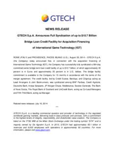 NEWS RELEASE GTECH S.p.A. Announces Full Syndication of up to $10.7 Billion Bridge Loan Credit Facility for Acquisition Financing of International Game Technology (IGT)  ROME (ITALY) and PROVIDENCE, RHODE ISLAND (U.S.), 