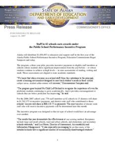 FOR IMMEDIATE RELEASE August 14, 2007 Staff in 42 schools earn awards under the Public School Performance Incentive Program Alaska will distribute $1,850,493 to educators and support staff in the first year of the