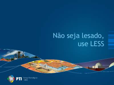 Não seja lesado, use LESS Parque Tecnológico Itaipu (PTI)  Missão