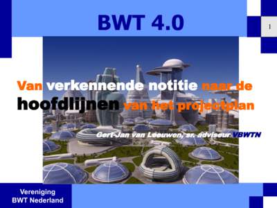 BWT 4.0 Van verkennende notitie naar de hoofdlijnen van het projectplan Gert-Jan van Leeuwen, sr. adviseur VBWTN