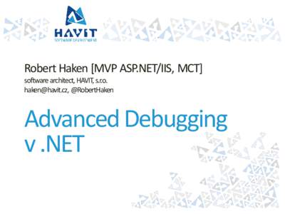 Robert Haken [MVP ASP.NET/IIS, MCT] software architect, HAVIT, s.r.o. [removed], @RobertHaken Advanced Debugging v .NET