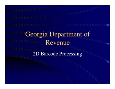 Georgia Department of Revenue 2D Barcode Processing Justifications for 2D Project • Faster processing of tax returns