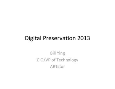 Digital Preservation 2013  Bill Ying CIO/VP of Technology ARTstor  ARTstor Shared Shelf Preservation 