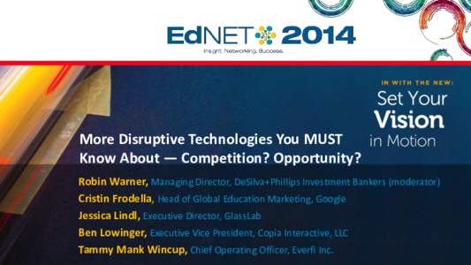 More Disruptive Technologies You MUST Know About — Competition? Opportunity? Robin Warner, Managing Director, DeSilva+Phillips Investment Bankers (moderator) Cristin Frodella, Head of Global Education Marketing, Google