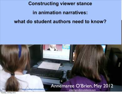 Constructing viewer stance in animation narratives: what do student authors need to know? Annemaree O’Brien, 2012 www.creatingmultimodaltexts.com Tuesday, 29 May 2012