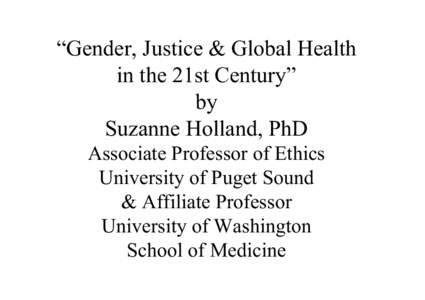 “Gender, Justice & Global Health in the 21st Century” by Suzanne Holland, PhD Associate Professor of Ethics University of Puget Sound