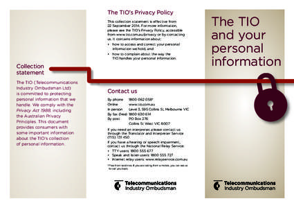 The TIO’s Privacy Policy This collection statement is effective from 22 September[removed]For more information, please see the TIO’s Privacy Policy, accessible from www.tio.com.au/privacy or by contacting us. It contai