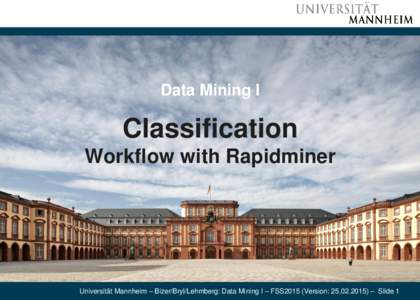 Data Mining I  Classification Workflow with Rapidminer  Universität Mannheim – Bizer/Bryl/Lehmberg: Data Mining I – FSS2015 (Version: ) – Slide 1